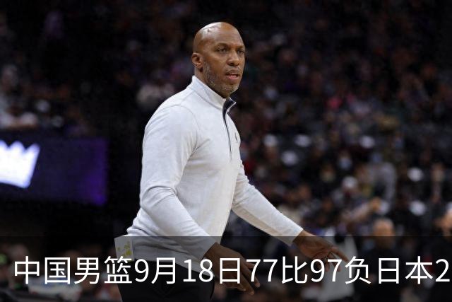 中国男篮9月18日77比97负日本20分，郭士强下课能救局吗