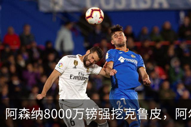 阿森纳8000万镑强挖克鲁皮，阿尔特塔冬窗补强锋线